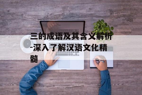三的成语及其含义解析-深入了解汉语文化精髓