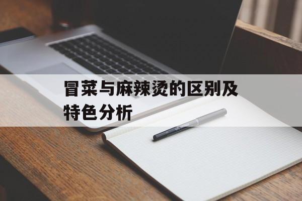 冒菜与麻辣烫的区别及特色分析
