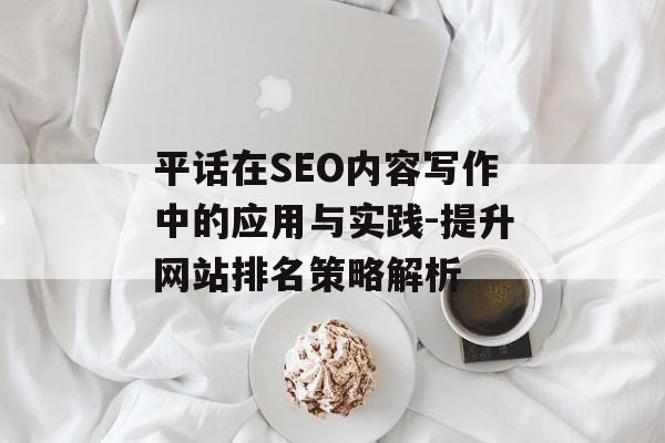 平话在SEO内容写作中的应用与实践-提升网站排名策略解析