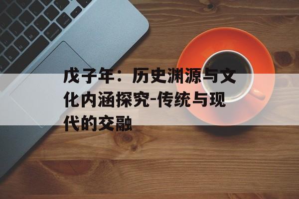 戊子年：历史渊源与文化内涵探究-传统与现代的交融