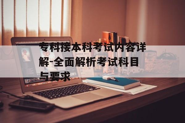 专科接本科考试内容详解-全面解析考试科目与要求