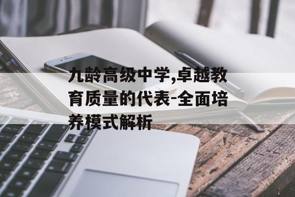 九龄高级中学,卓越教育质量的代表-全面培养模式解析