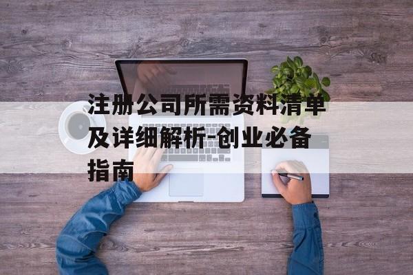 注册公司所需资料清单及详细解析-创业必备指南