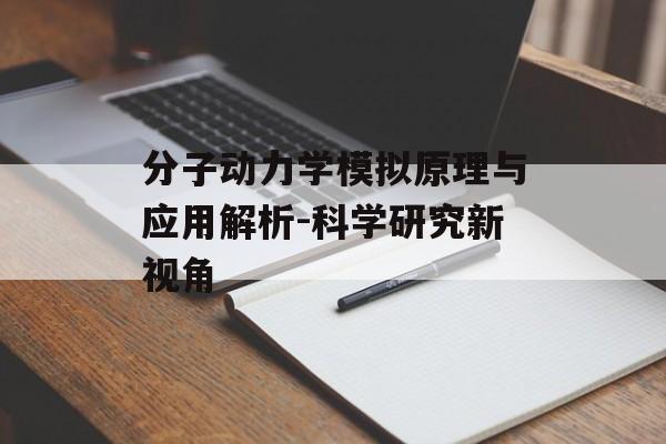 分子动力学模拟原理与应用解析-科学研究新视角