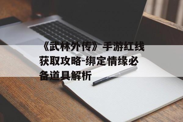 《武林外传》手游红线获取攻略-绑定情缘必备道具解析