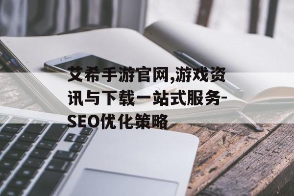 艾希手游官网,游戏资讯与下载一站式服务-SEO优化策略