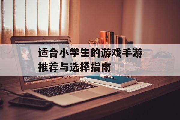 适合小学生的游戏手游推荐与选择指南