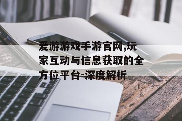 爱游游戏手游官网,玩家互动与信息获取的全方位平台-深度解析
