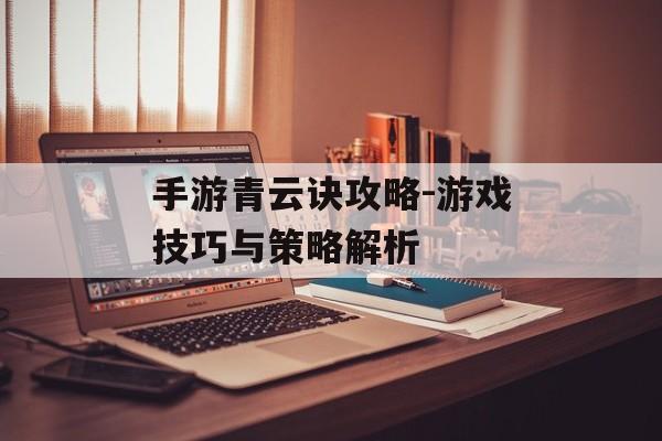 手游青云诀攻略-游戏技巧与策略解析