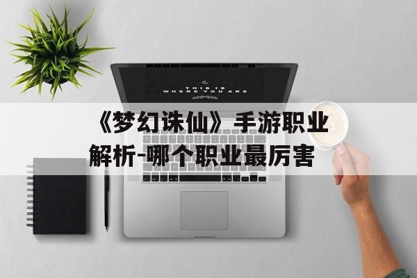 《梦幻诛仙》手游职业解析-哪个职业最厉害