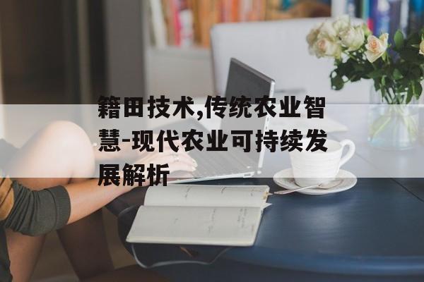 籍田技术,传统农业智慧-现代农业可持续发展解析
