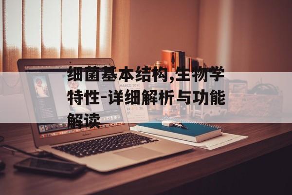 细菌基本结构,生物学特性-详细解析与功能解读