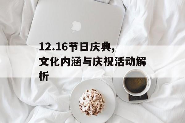 12.16节日庆典,文化内涵与庆祝活动解析