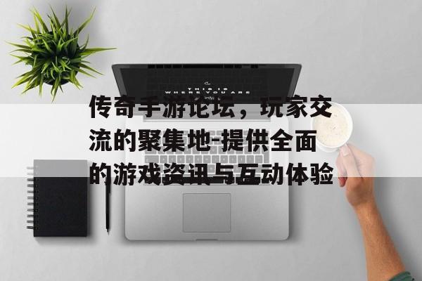 传奇手游论坛，玩家交流的聚集地-提供全面的游戏资讯与互动体验