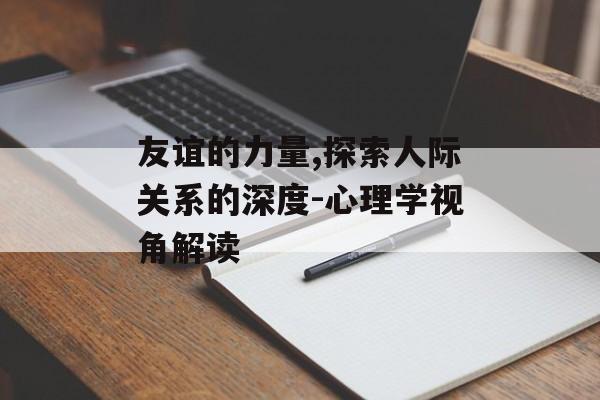 友谊的力量,探索人际关系的深度-心理学视角解读