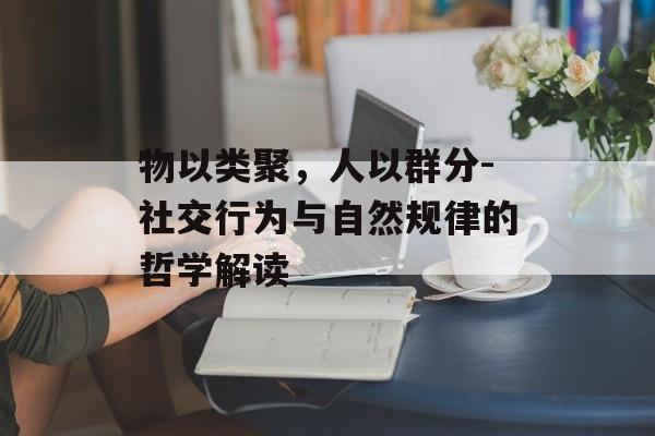 物以类聚，人以群分-社交行为与自然规律的哲学解读