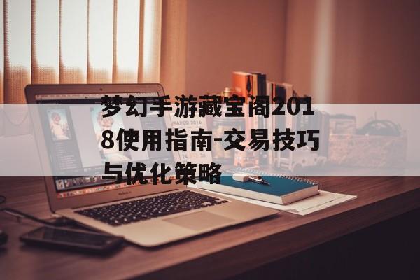 梦幻手游藏宝阁2018使用指南-交易技巧与优化策略