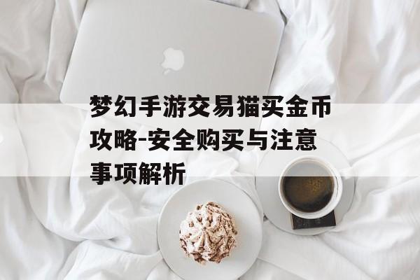 梦幻手游交易猫买金币攻略-安全购买与注意事项解析