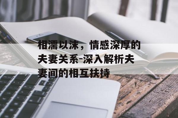 相濡以沫，情感深厚的夫妻关系-深入解析夫妻间的相互扶持