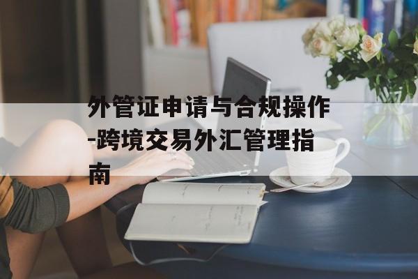 外管证申请与合规操作-跨境交易外汇管理指南