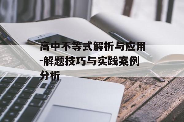 高中不等式解析与应用-解题技巧与实践案例分析