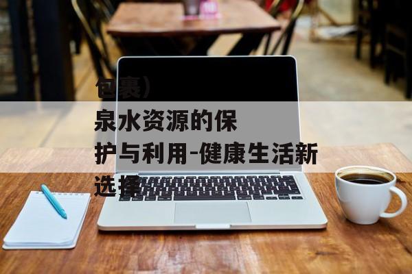 包裹）
泉水资源的保护与利用-健康生活新选择
