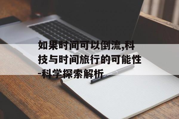 如果时间可以倒流,科技与时间旅行的可能性-科学探索解析