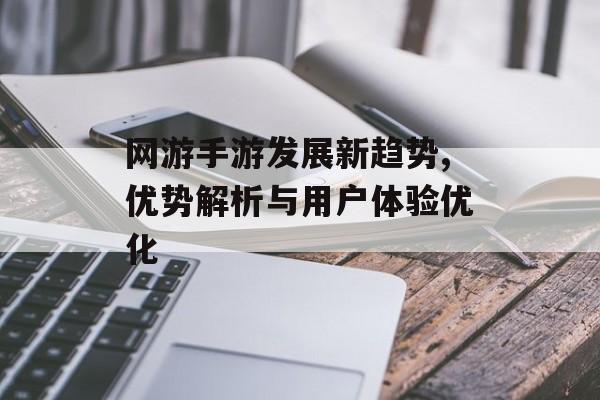 网游手游发展新趋势,优势解析与用户体验优化