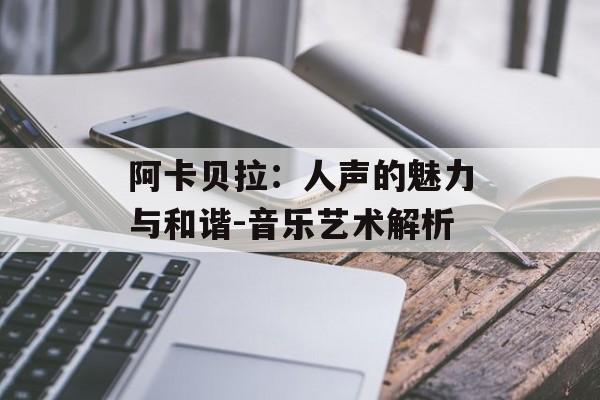 阿卡贝拉：人声的魅力与和谐-音乐艺术解析