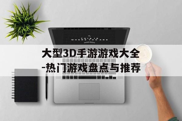 大型3D手游游戏大全-热门游戏盘点与推荐