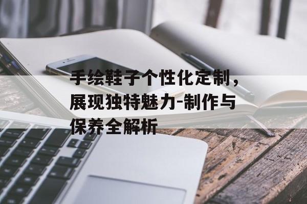 手绘鞋子个性化定制，展现独特魅力-制作与保养全解析