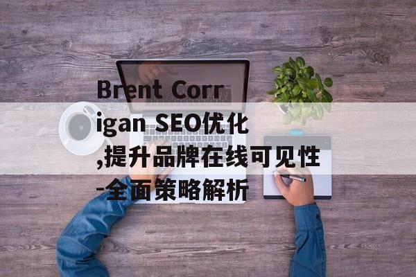 Brent Corrigan SEO优化,提升品牌在线可见性-全面策略解析