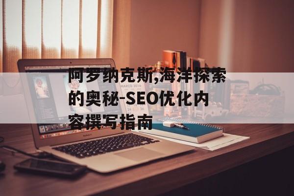 阿罗纳克斯,海洋探索的奥秘-SEO优化内容撰写指南