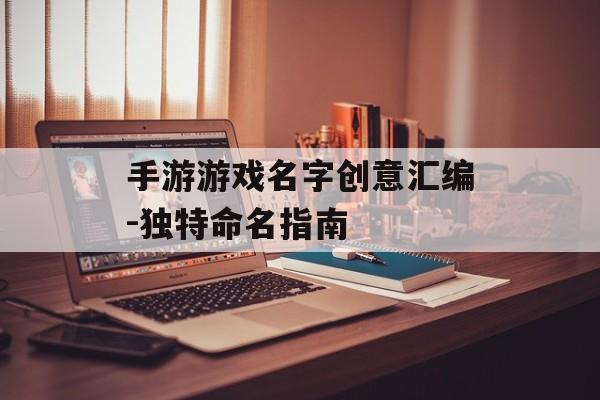 手游游戏名字创意汇编-独特命名指南