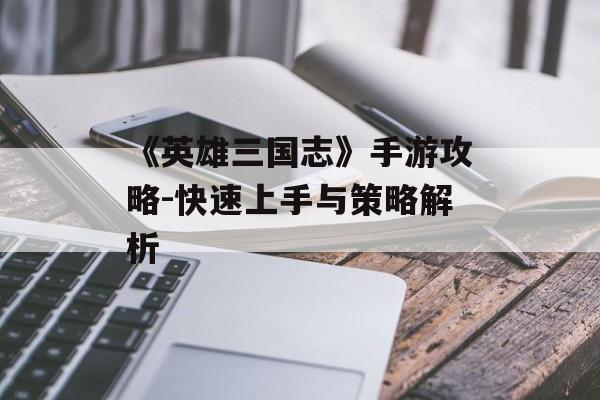 《英雄三国志》手游攻略-快速上手与策略解析