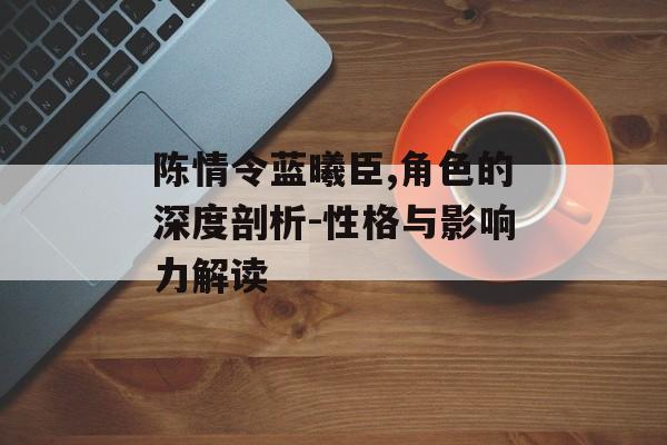 陈情令蓝曦臣,角色的深度剖析-性格与影响力解读