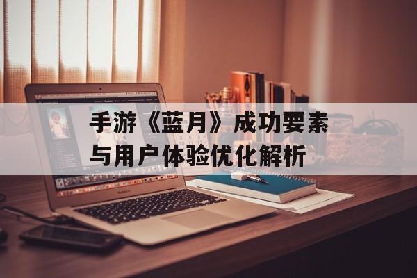 手游《蓝月》成功要素与用户体验优化解析