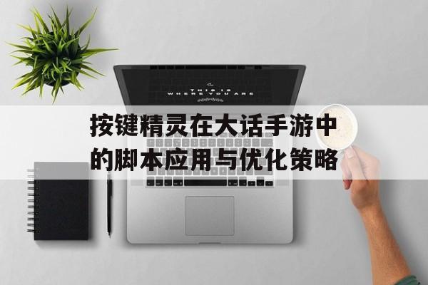 按键精灵在大话手游中的脚本应用与优化策略