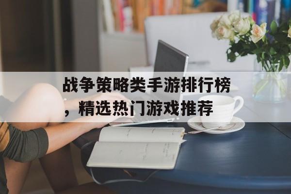 战争策略类手游排行榜，精选热门游戏推荐