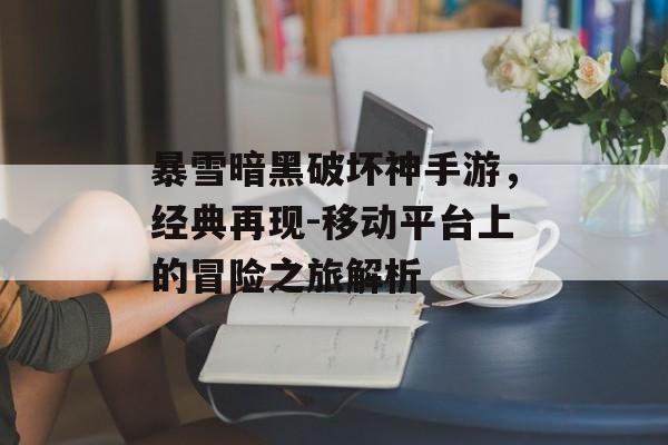 暴雪暗黑破坏神手游，经典再现-移动平台上的冒险之旅解析