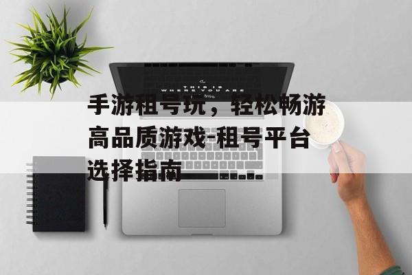 手游租号玩，轻松畅游高品质游戏-租号平台选择指南