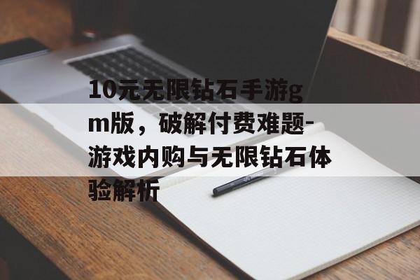 10元无限钻石手游gm版，破解付费难题-游戏内购与无限钻石体验解析