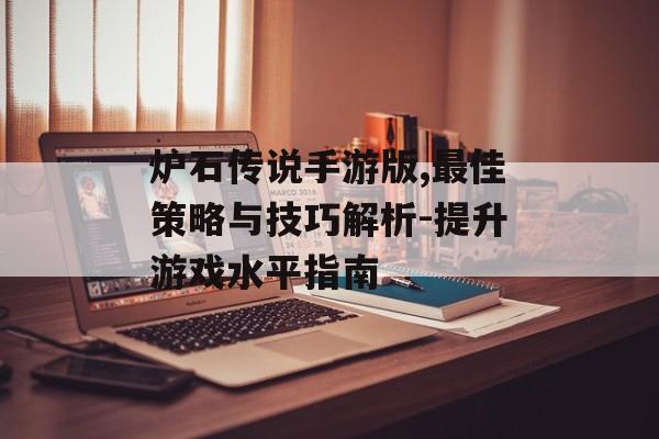炉石传说手游版,最佳策略与技巧解析-提升游戏水平指南