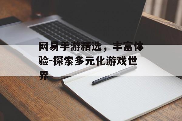 网易手游精选，丰富体验-探索多元化游戏世界