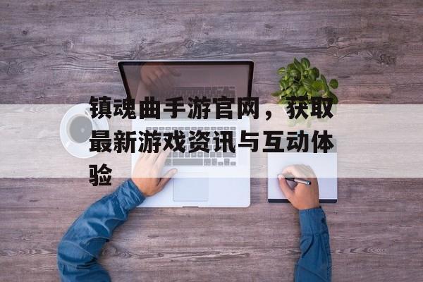 镇魂曲手游官网，获取最新游戏资讯与互动体验