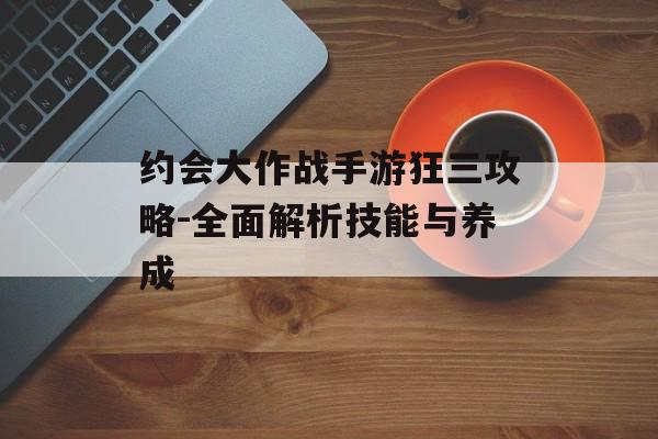 约会大作战手游狂三攻略-全面解析技能与养成
