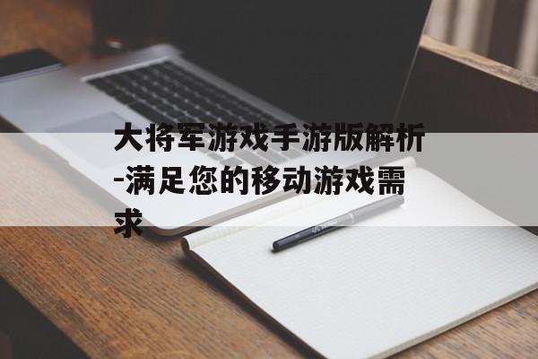 大将军游戏手游版解析-满足您的移动游戏需求