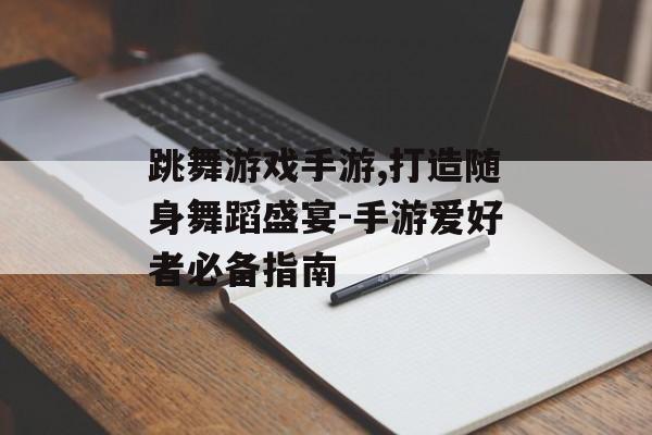 跳舞游戏手游,打造随身舞蹈盛宴-手游爱好者必备指南