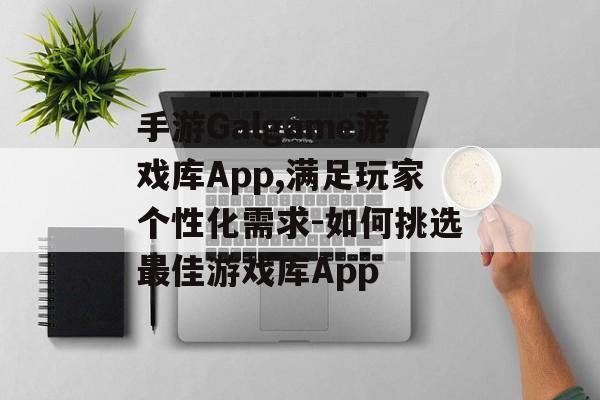 手游Galgame游戏库App,满足玩家个性化需求-如何挑选最佳游戏库App