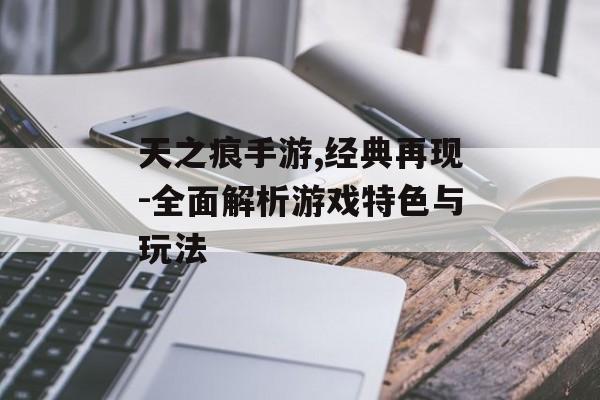 天之痕手游,经典再现-全面解析游戏特色与玩法